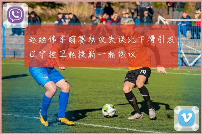 赵继伟季前赛助攻失误比下滑引发辽宁控卫轮换新一轮热议