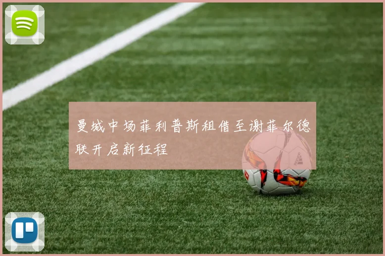 曼城中场菲利普斯租借至谢菲尔德联开启新征程